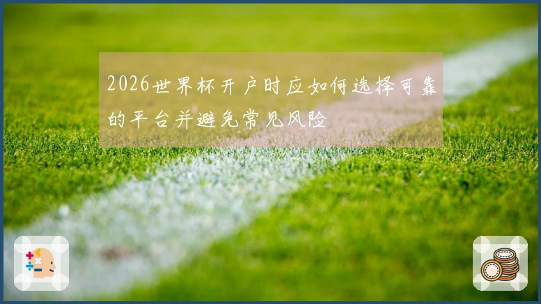 2026世界杯开户时应如何选择可靠的平台并避免常见风险