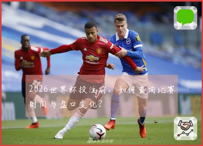 2026世界杯投注前,如何查询比赛时间与盘口变化?